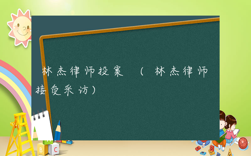 林杰律师投案 (林杰律师接受采访)